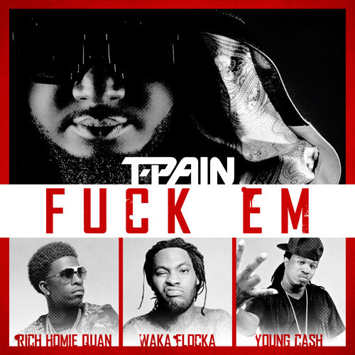 T-Pain ~ Fuck 'Em (Feat. Rich Homie Quan, Waka Flocka Flame & Young Cash)